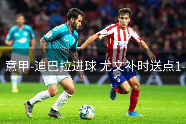 意甲-迪巴拉进球 尤文补时送点1-2惨遭保级队逆转
